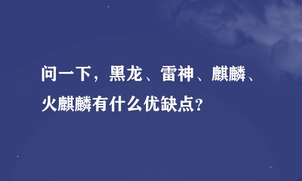问一下，黑龙、雷神、麒麟、火麒麟有什么优缺点？
