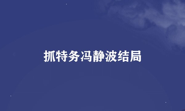 抓特务冯静波结局