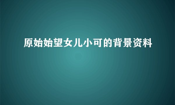 原始始望女儿小可的背景资料