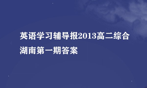英语学习辅导报2013高二综合湖南第一期答案