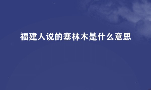 福建人说的塞林木是什么意思