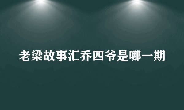 老梁故事汇乔四爷是哪一期