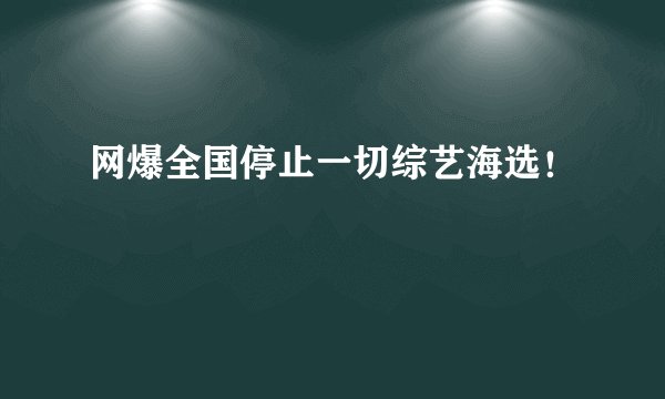 网爆全国停止一切综艺海选！