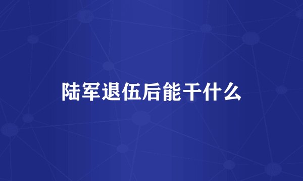 陆军退伍后能干什么