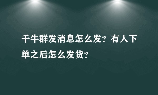 千牛群发消息怎么发?有人下单之后怎么发货?