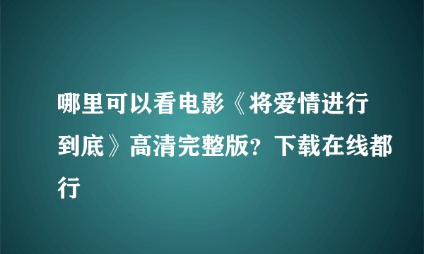 哪里可以看电影《将爱情进行到底》高清完整版？下载在线都行