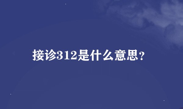 接诊312是什么意思？