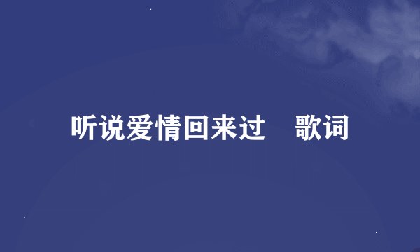 听说爱情回来过 歌词