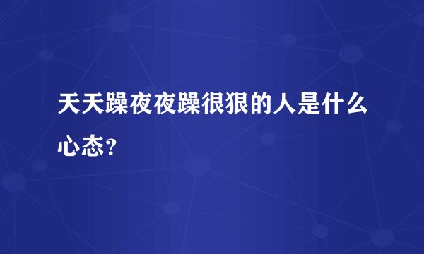 天天躁夜夜躁很狠的人是什么心态?