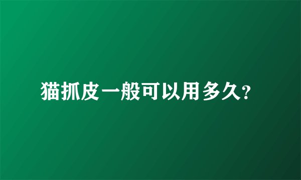 猫抓皮一般可以用多久？