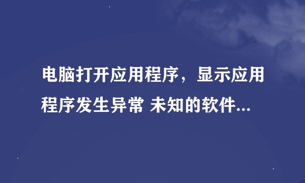 电脑打开应用程序,显示应用程序发生异常 未知的软件异常(0x0eedfade),位置为0x7c8