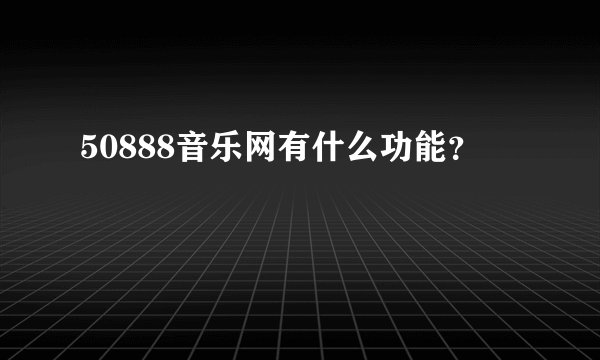 50888音乐网有什么功能？