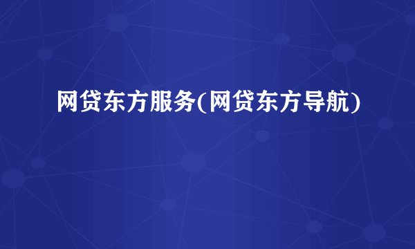 网贷东方服务(网贷东方导航)