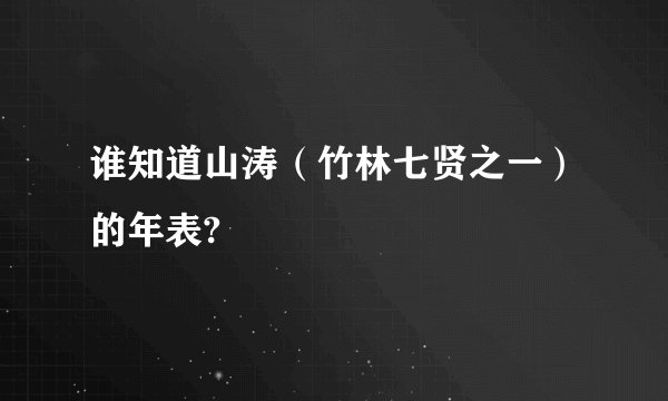 谁知道山涛（竹林七贤之一）的年表?
