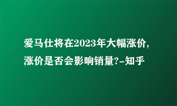 爱马仕将在2023年大幅涨价,涨价是否会影响销量?-知乎