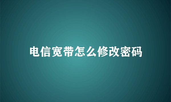 电信宽带怎么修改密码
