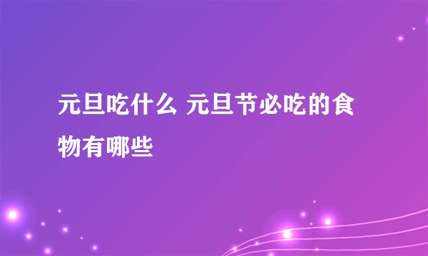 元旦吃什么 元旦节必吃的食物有哪些