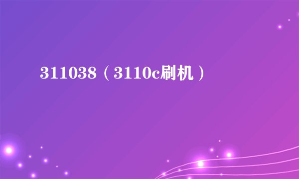 311038（3110c刷机）