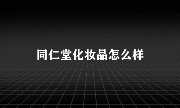 同仁堂化妆品怎么样