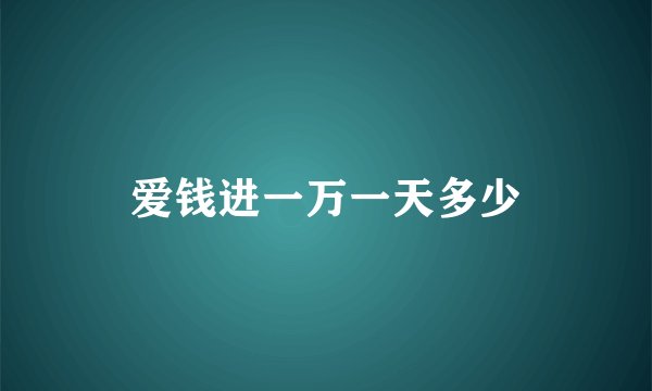 爱钱进一万一天多少