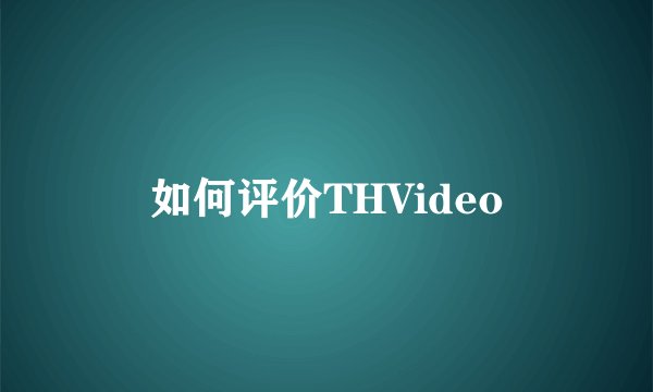 如何评价THVideo