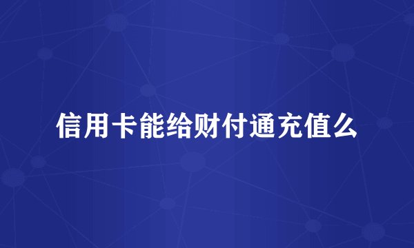 信用卡能给财付通充值么
