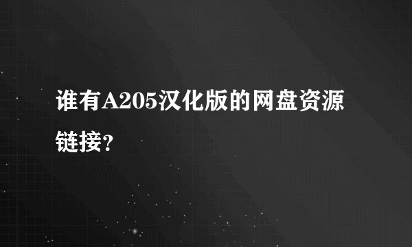 谁有A205汉化版的网盘资源链接？