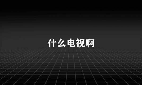 什么电视啊