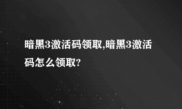 暗黑3激活码领取,暗黑3激活码怎么领取?