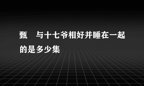 甄嬛与十七爷相好并睡在一起的是多少集