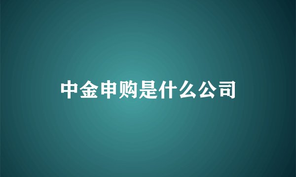 中金申购是什么公司