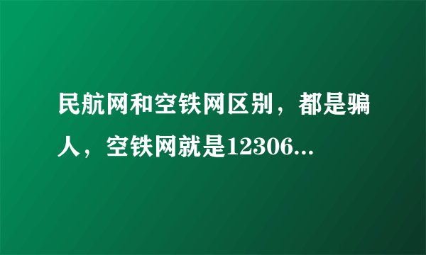 民航网和空铁网区别,都是骗人,空铁网就是12306一样不能选座位,不能出票自己取票,机票也不能选