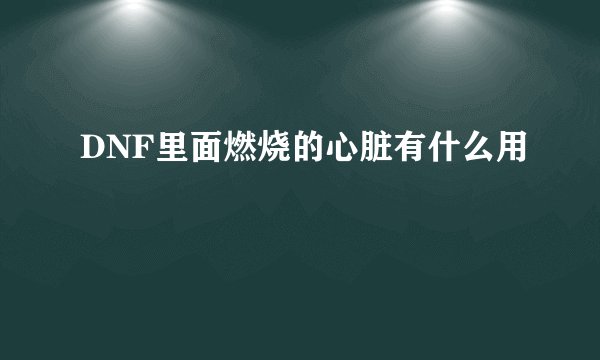 DNF里面燃烧的心脏有什么用