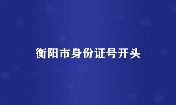 衡阳市身份证号开头