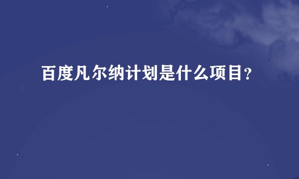 百度凡尔纳计划是什么项目?