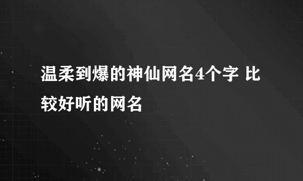 温柔到爆的神仙网名4个字 比较好听的网名
