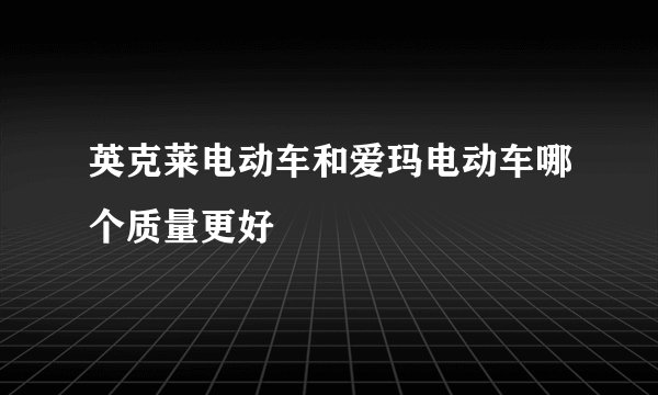 英克莱电动车和爱玛电动车哪个质量更好