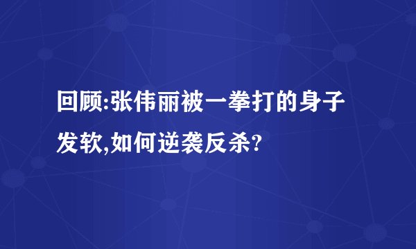 回顾:张伟丽被一拳打的身子发软,如何逆袭反杀?