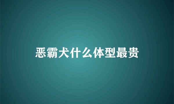 恶霸犬什么体型最贵