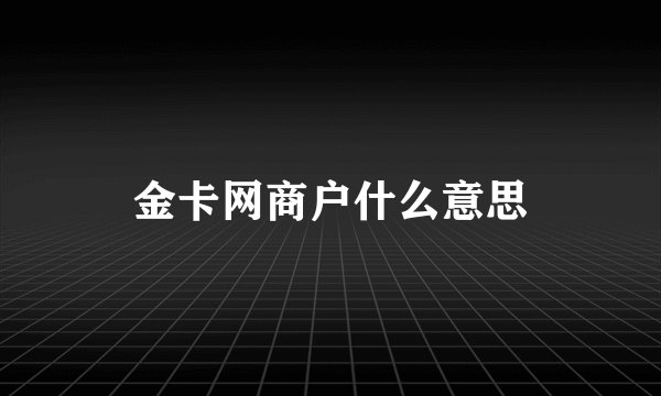 金卡网商户什么意思