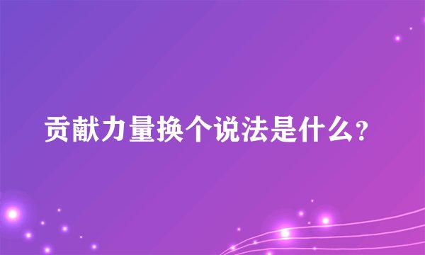 贡献力量换个说法是什么?
