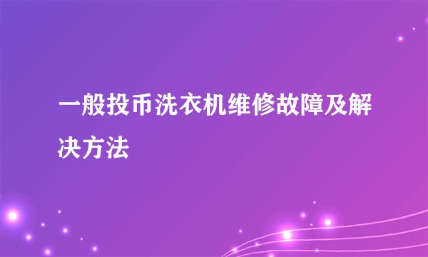 一般投币洗衣机维修故障及解决方法