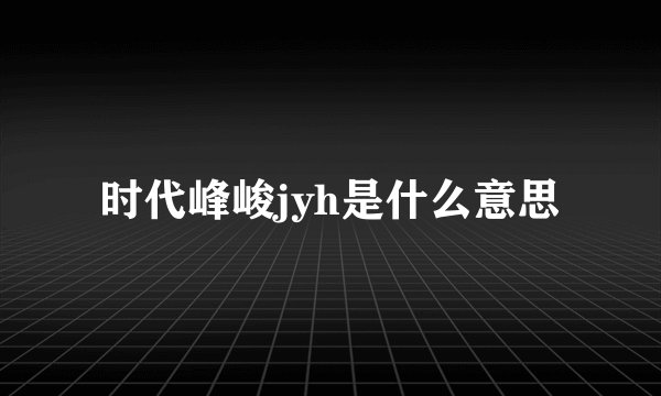 时代峰峻jyh是什么意思
