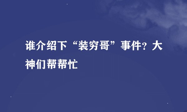 谁介绍下“装穷哥”事件？大神们帮帮忙