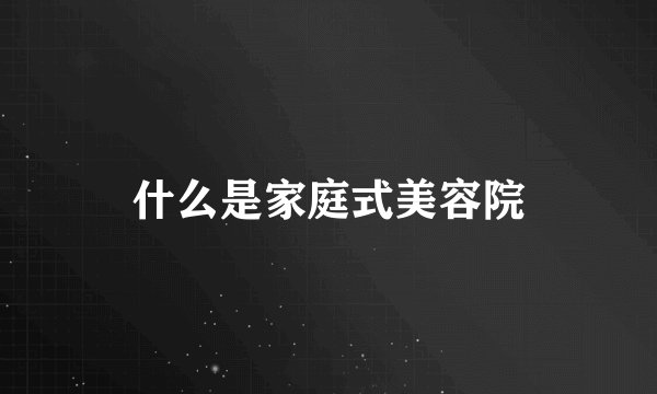 什么是家庭式美容院