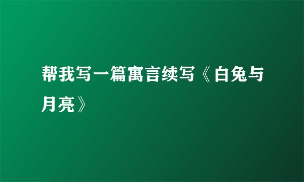 帮我写一篇寓言续写《白兔与月亮》
