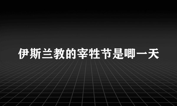 伊斯兰教的宰牲节是唧一天