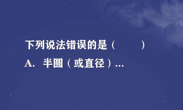 下列说法错误的是（　　）    A．半圆（或直径）所对的圆周角是直角    B．相等的圆心角所对的弧相等