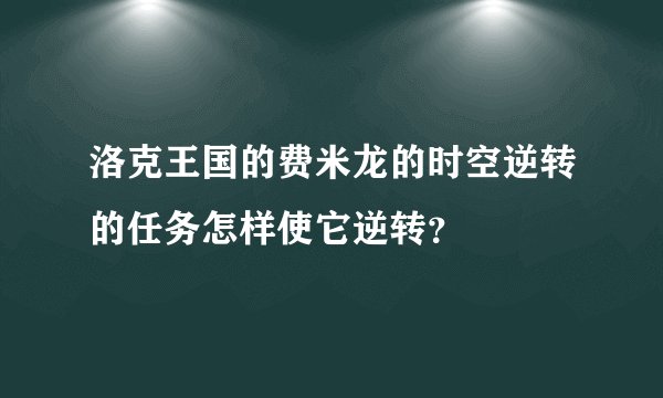 洛克王国的费米龙的时空逆转的任务怎样使它逆转？