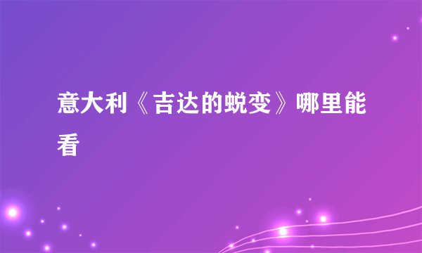 意大利《吉达的蜕变》哪里能看